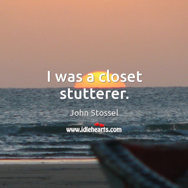 I was a closet stutterer. John Stossel Picture Quote