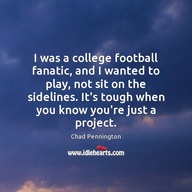 I was a college football fanatic, and I wanted to play, not Chad Pennington Picture Quote
