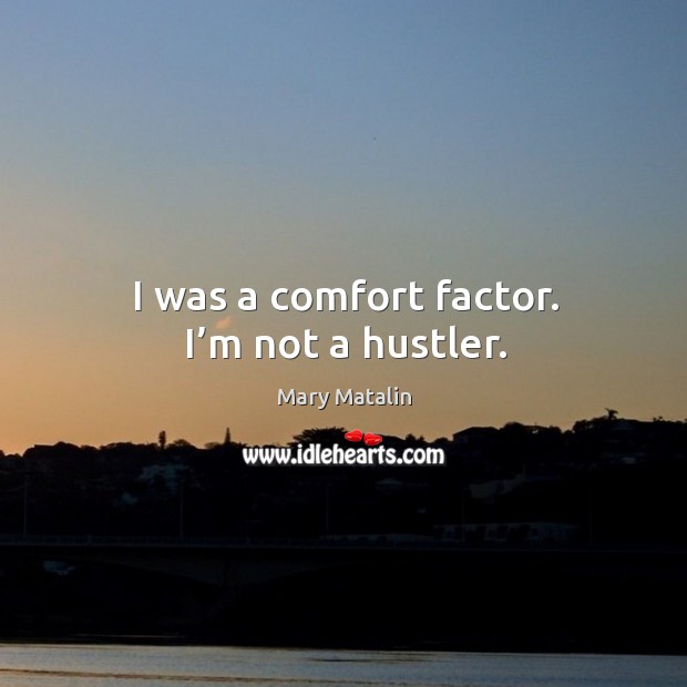 I was a comfort factor. I’m not a hustler. Mary Matalin Picture Quote
