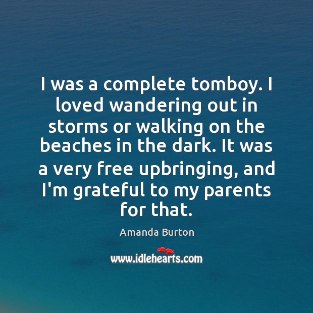 I was a complete tomboy. I loved wandering out in storms or Amanda Burton Picture Quote