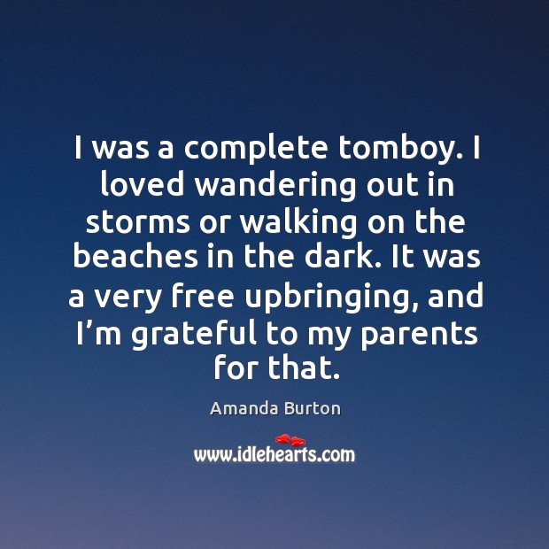 I was a complete tomboy. I loved wandering out in storms or walking on the beaches in the dark. Amanda Burton Picture Quote
