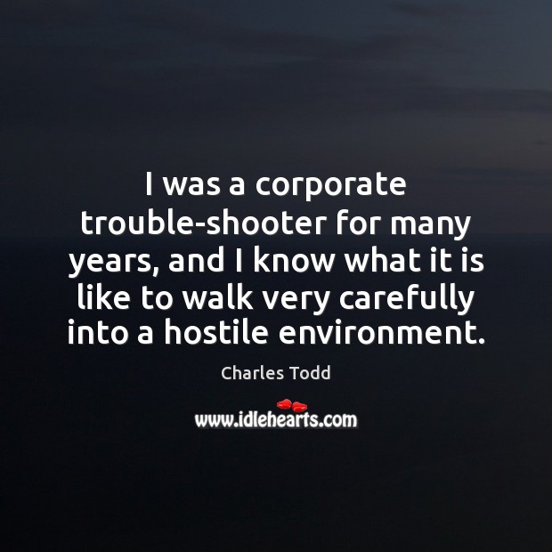 I was a corporate trouble-shooter for many years, and I know what Charles Todd Picture Quote