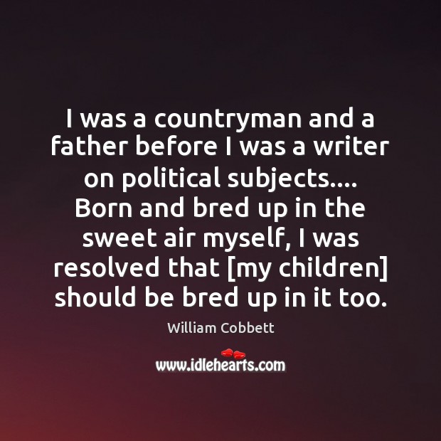 I was a countryman and a father before I was a writer William Cobbett Picture Quote