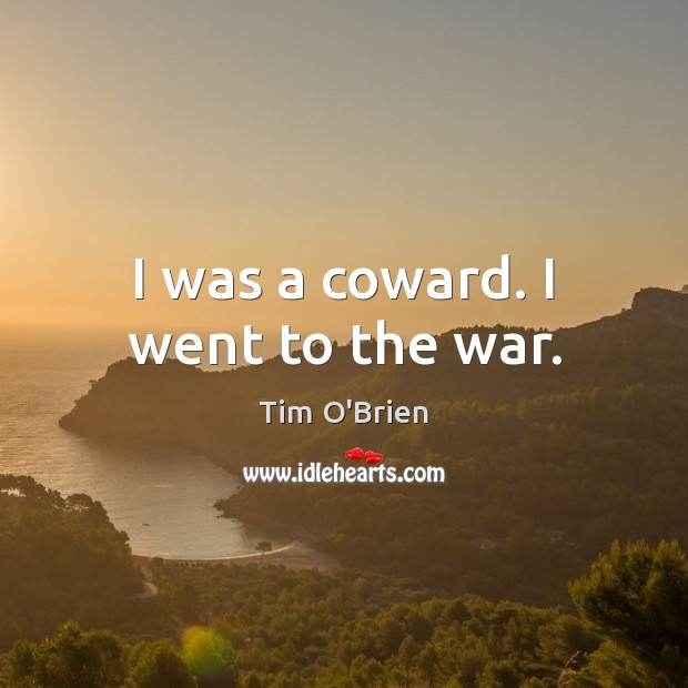 I was a coward. I went to the war. Tim O’Brien Picture Quote