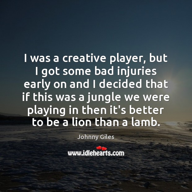I was a creative player, but I got some bad injuries early Johnny Giles Picture Quote