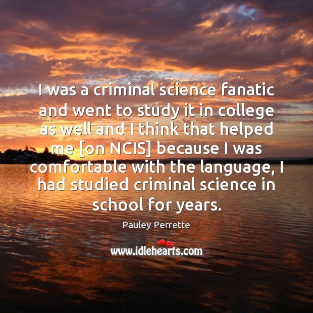 I was a criminal science fanatic and went to study it in Pauley Perrette Picture Quote