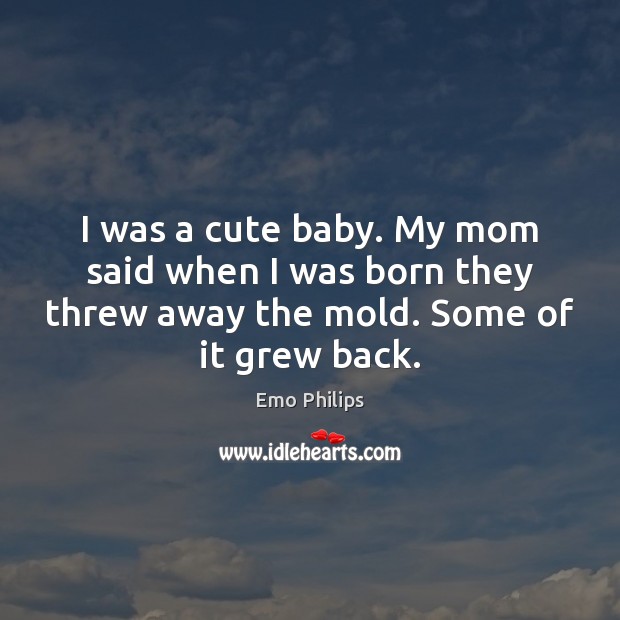 I was a cute baby. My mom said when I was born Emo Philips Picture Quote