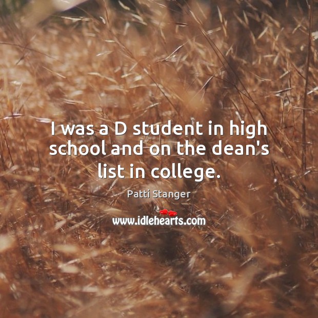 I was a D student in high school and on the dean’s list in college. Patti Stanger Picture Quote