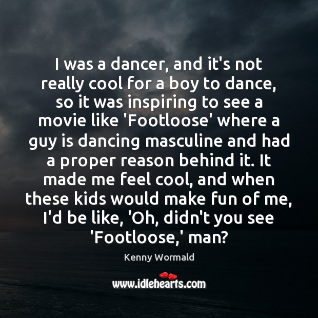 I was a dancer, and it’s not really cool for a boy Kenny Wormald Picture Quote