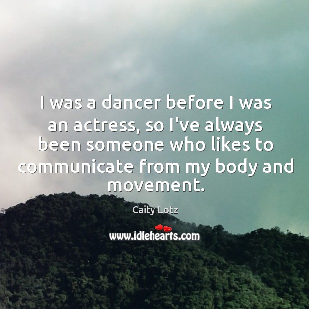 I was a dancer before I was an actress, so I’ve always Caity Lotz Picture Quote