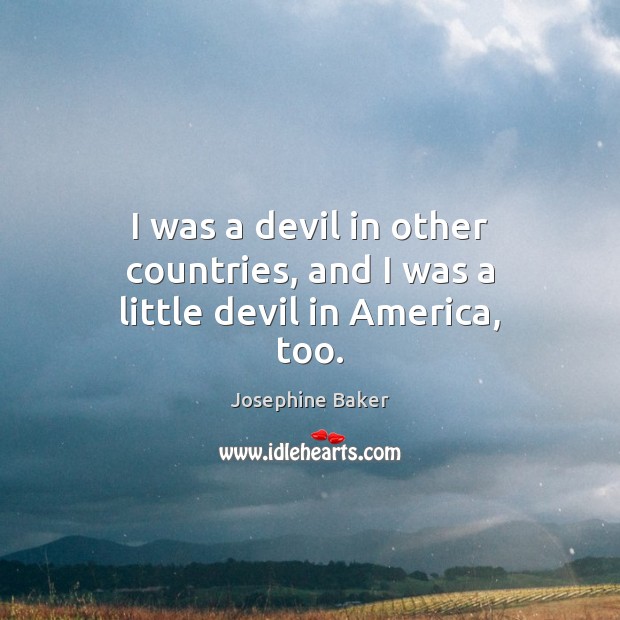 I was a devil in other countries, and I was a little devil in America, too. Josephine Baker Picture Quote