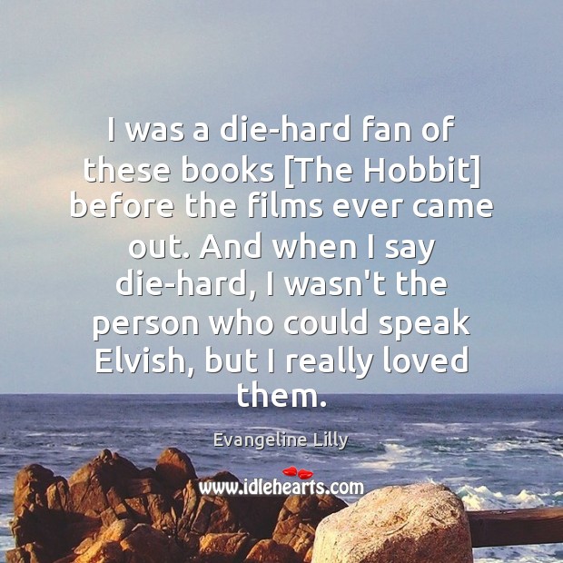 I was a die-hard fan of these books [The Hobbit] before the Evangeline Lilly Picture Quote