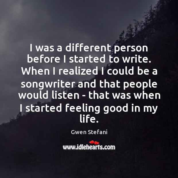 I was a different person before I started to write. When I Gwen Stefani Picture Quote