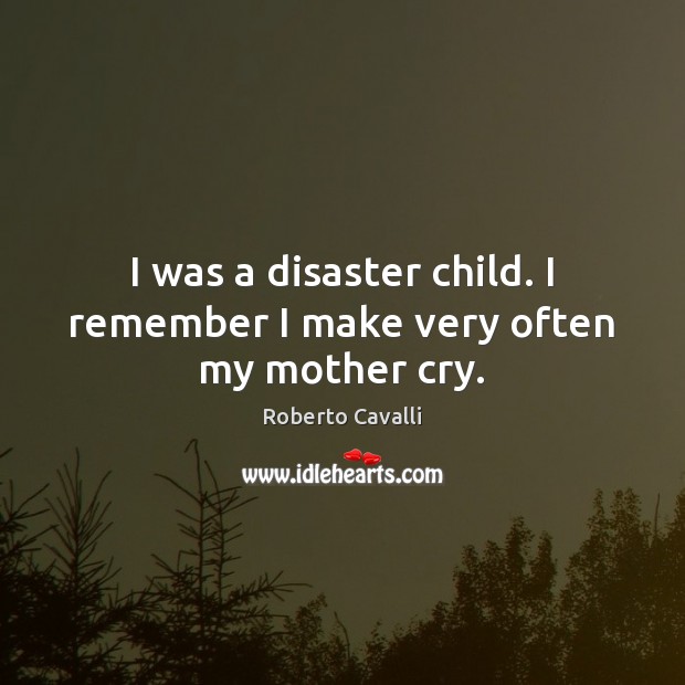 I was a disaster child. I remember I make very often my mother cry. Roberto Cavalli Picture Quote