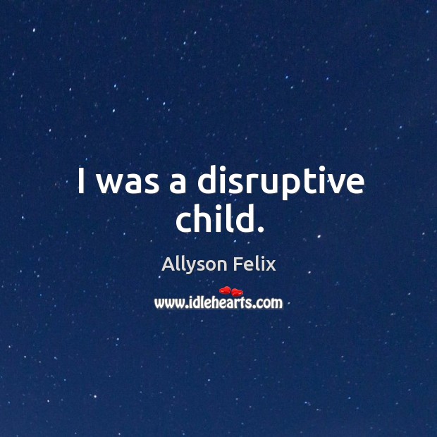 I was a disruptive child. Allyson Felix Picture Quote