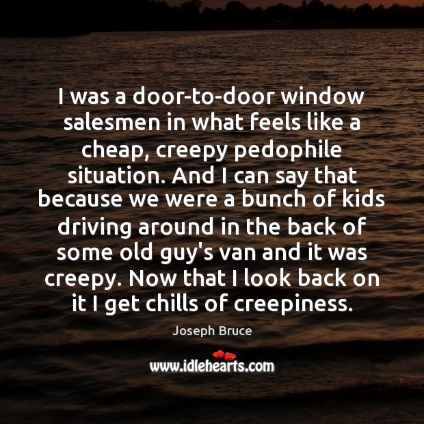 I was a door-to-door window salesmen in what feels like a cheap, Joseph Bruce Picture Quote