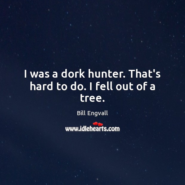 I was a dork hunter. That’s hard to do. I fell out of a tree. Bill Engvall Picture Quote