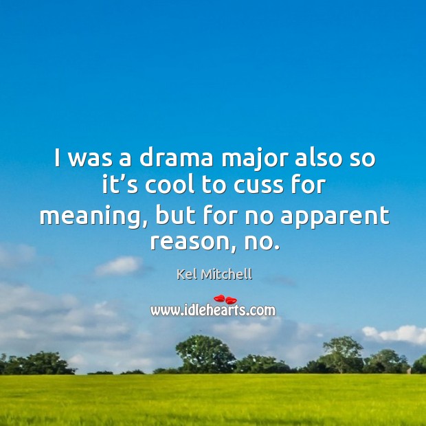 I was a drama major also so it’s cool to cuss for meaning, but for no apparent reason, no. Kel Mitchell Picture Quote