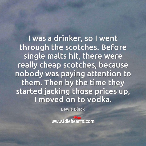 I was a drinker, so I went through the scotches. Before single Lewis Black Picture Quote
