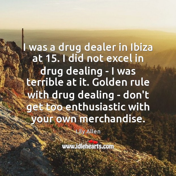 I was a drug dealer in Ibiza at 15. I did not excel Lily Allen Picture Quote