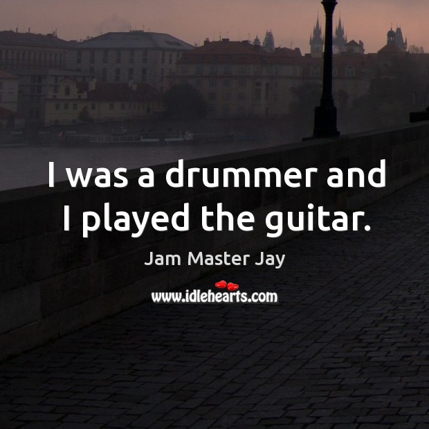 I was a drummer and I played the guitar. Jam Master Jay Picture Quote