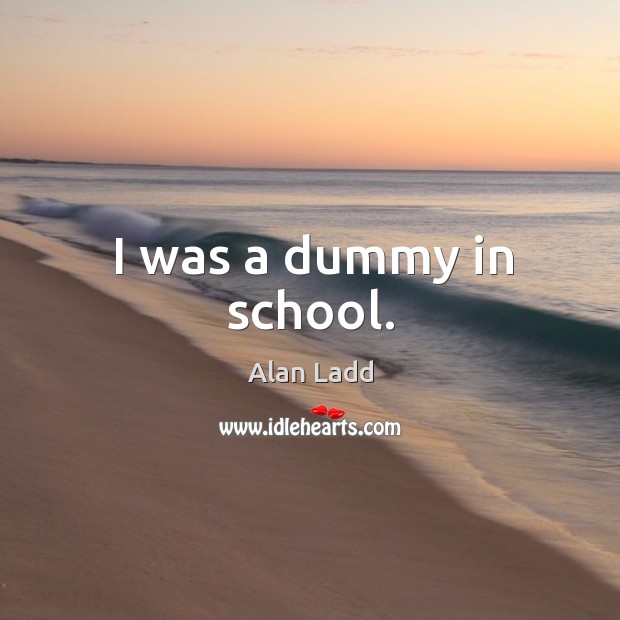 I was a dummy in school. Alan Ladd Picture Quote