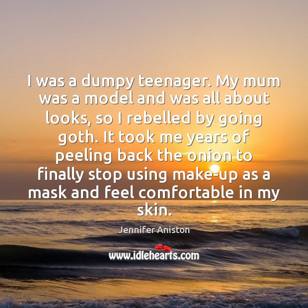 I was a dumpy teenager. My mum was a model and was Jennifer Aniston Picture Quote