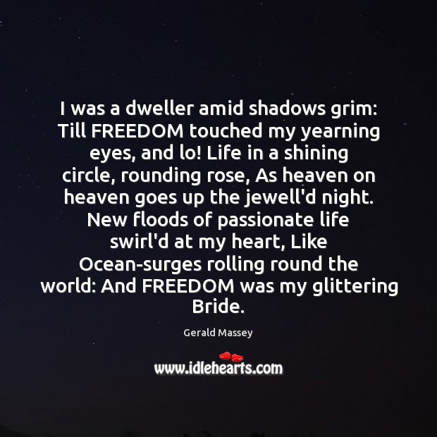 I was a dweller amid shadows grim: Till FREEDOM touched my yearning Gerald Massey Picture Quote