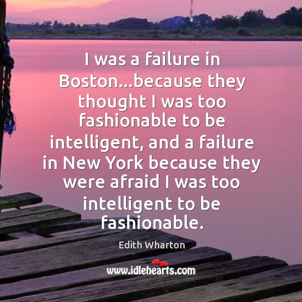 I was a failure in Boston…because they thought I was too Edith Wharton Picture Quote