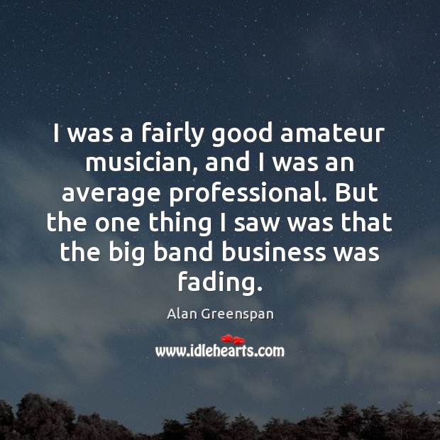I was a fairly good amateur musician, and I was an average Alan Greenspan Picture Quote