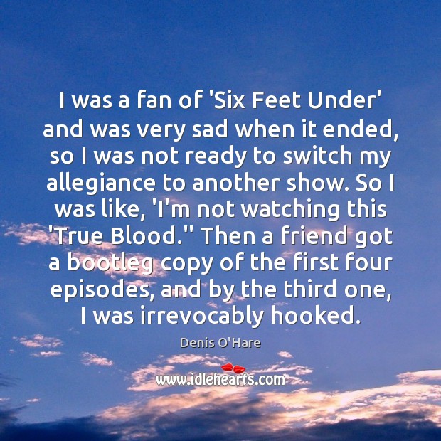 I was a fan of ‘Six Feet Under’ and was very sad Image