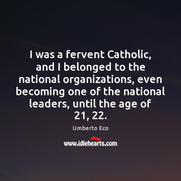 I was a fervent Catholic, and I belonged to the national organizations, Umberto Eco Picture Quote