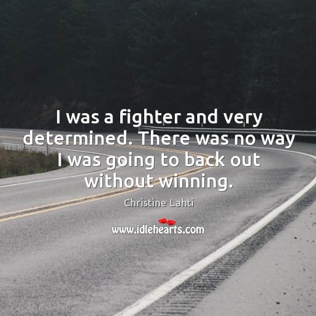 I was a fighter and very determined. There was no way I was going to back out without winning. Image