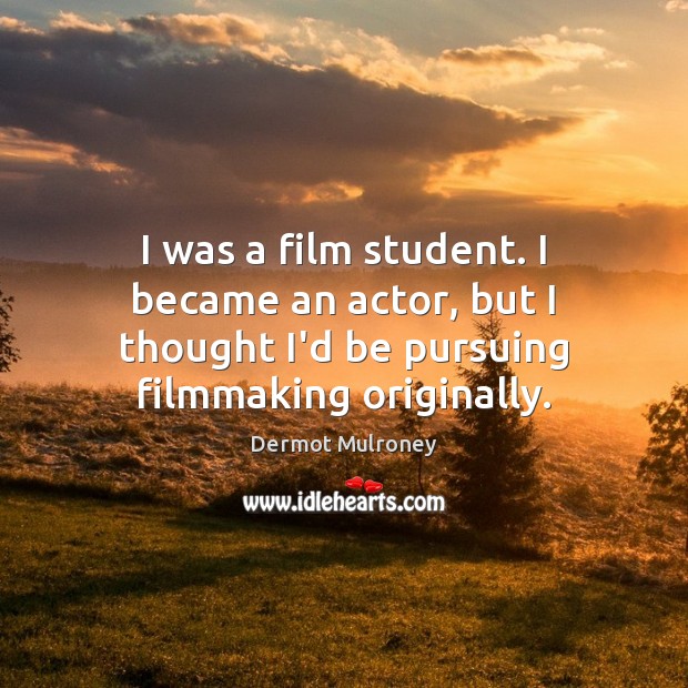 I was a film student. I became an actor, but I thought Dermot Mulroney Picture Quote