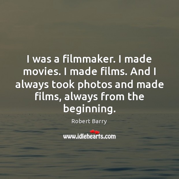 I was a filmmaker. I made movies. I made films. And I Robert Barry Picture Quote