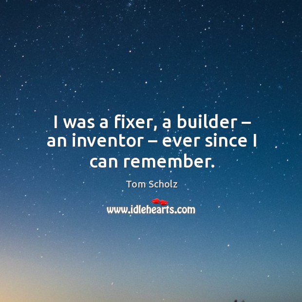 I was a fixer, a builder – an inventor – ever since I can remember. Image
