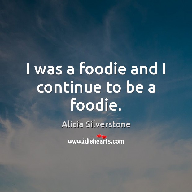 I was a foodie and I continue to be a foodie. Alicia Silverstone Picture Quote