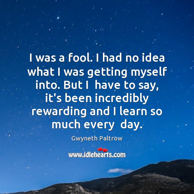 I was a fool. I had no idea what I was getting Gwyneth Paltrow Picture Quote