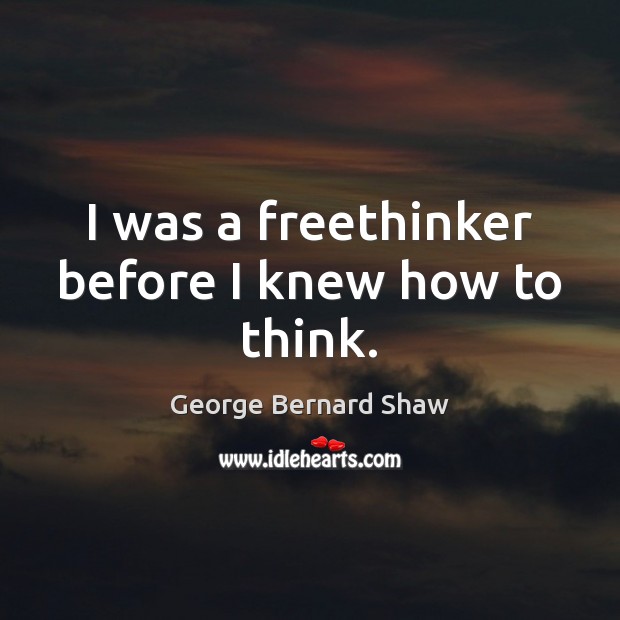 I was a freethinker before I knew how to think. 