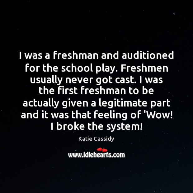 I was a freshman and auditioned for the school play. Freshmen usually Katie Cassidy Picture Quote