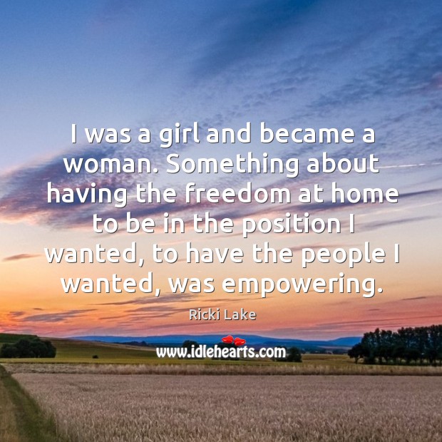 I was a girl and became a woman. Something about having the freedom at home to be in the position I wanted Ricki Lake Picture Quote
