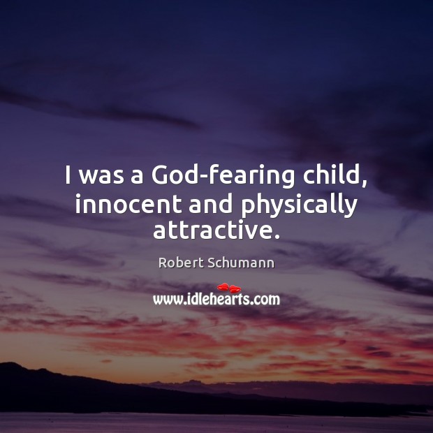 I was a God-fearing child, innocent and physically attractive. Robert Schumann Picture Quote