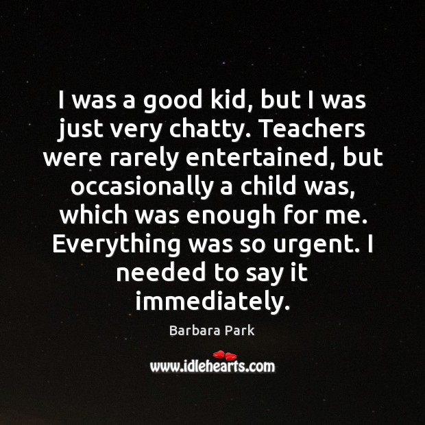I was a good kid, but I was just very chatty. Teachers Image