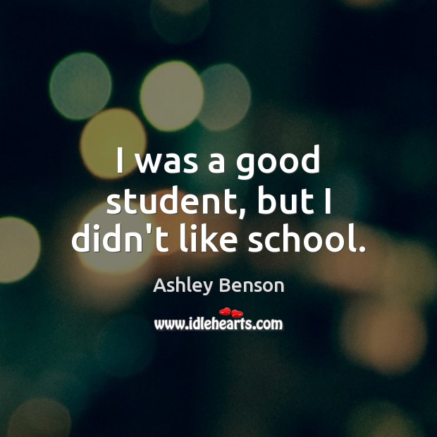 I was a good student, but I didn’t like school. Ashley Benson Picture Quote