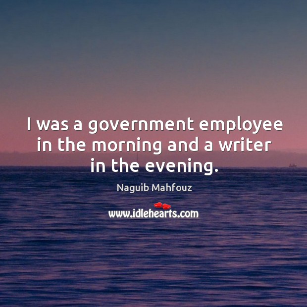 I was a government employee in the morning and a writer in the evening. Naguib Mahfouz Picture Quote