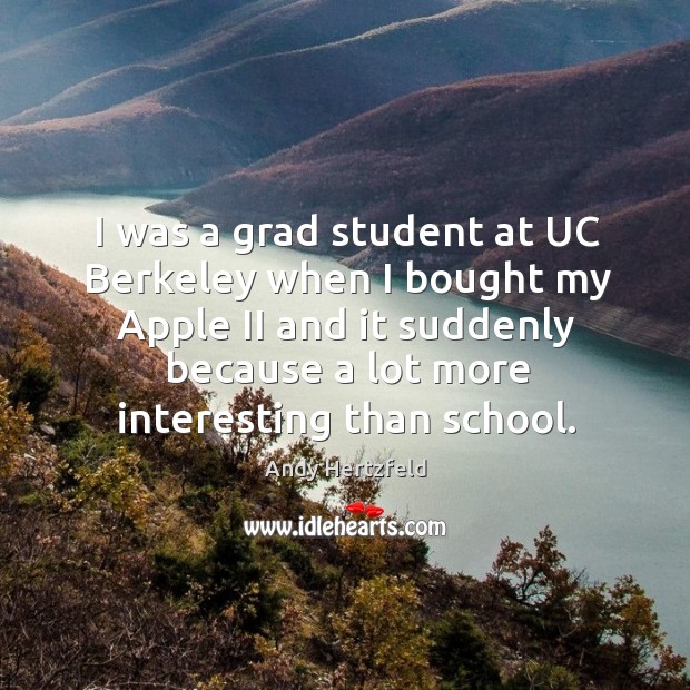 I was a grad student at uc berkeley when I bought my apple ii and it suddenly because Andy Hertzfeld Picture Quote