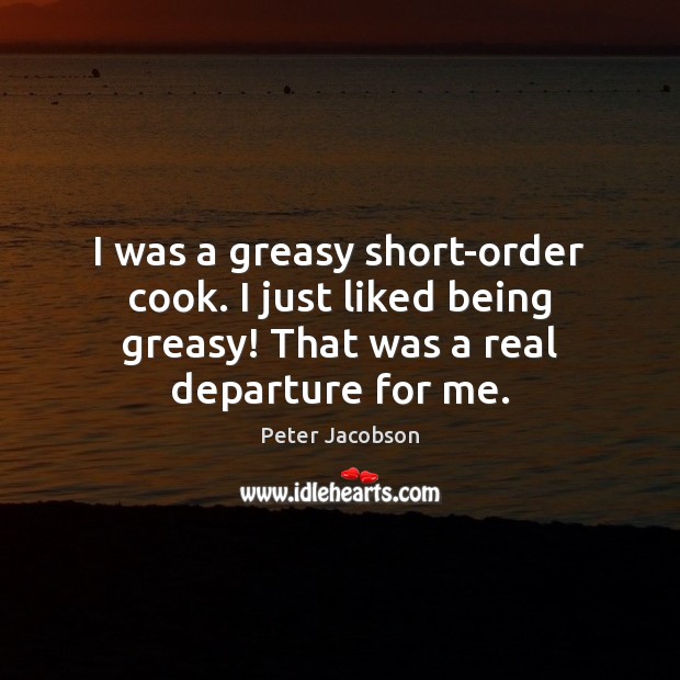 I was a greasy short-order cook. I just liked being greasy! That Peter Jacobson Picture Quote