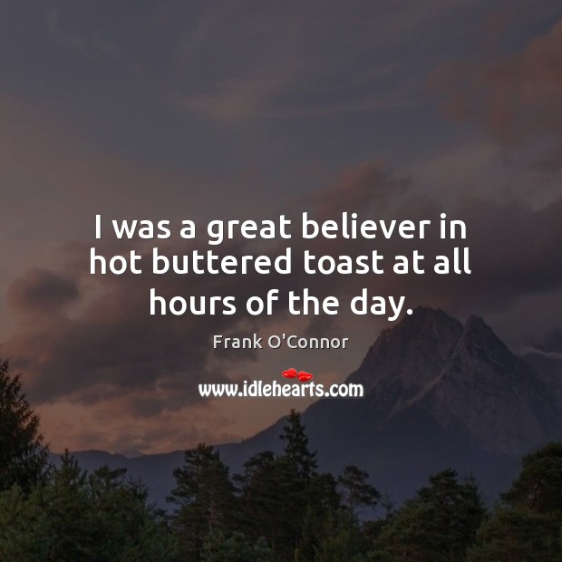 I was a great believer in hot buttered toast at all hours of the day. Frank O’Connor Picture Quote