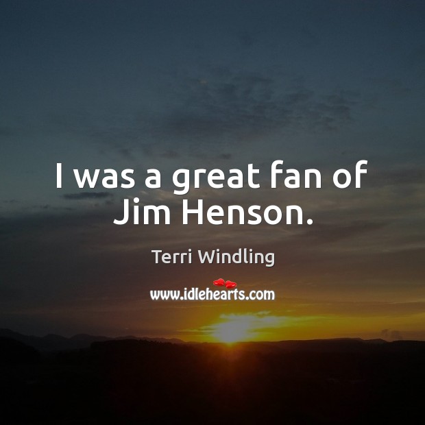I was a great fan of Jim Henson. Terri Windling Picture Quote
