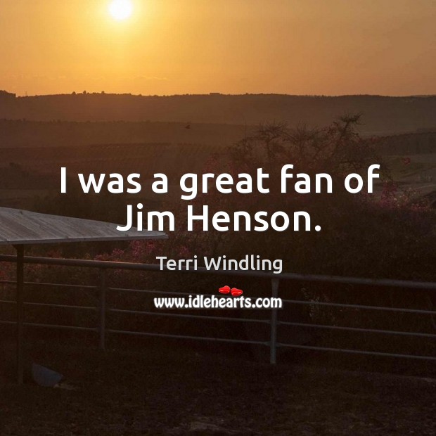 I was a great fan of jim henson. Terri Windling Picture Quote